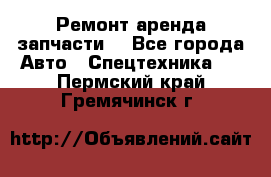 Ремонт,аренда,запчасти. - Все города Авто » Спецтехника   . Пермский край,Гремячинск г.